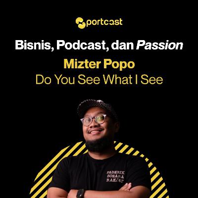 #04. Podcaster Interview: Mizter Popo - Do You See What I See | Bisnis, Podcast, & Passion