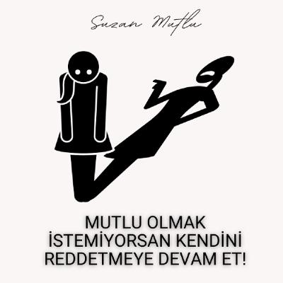 MUTLU OLMAK İSTEMİYORSAN KENDİNİ REDDETMEYE DEVAM ET! MUTLU OLMAK İSTEMİYORSAN KENDİNİ REDDETMEYE DEVAM ET!