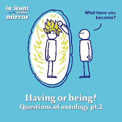 #06 Having or being? Questions of ontology pt. 2