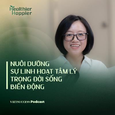 Healthier Happier #7| Nuôi dưỡng sự linh hoạt tâm lý trong đời sống biến động| ThS Gia Hoàng