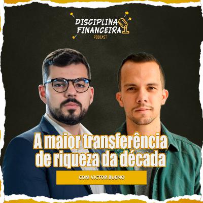 A MAIOR TRANSFERÊNCIA DE RIQUEZA DA DÉCADA | Victor Bueno | Disciplina financeira #T03EP102