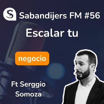 SABANDIJERS FM #56 COMO ESCALAR TU NEGOCIO FT SERGGIO SOMOZA