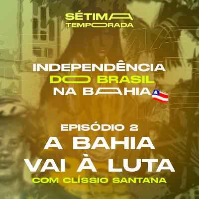 Bicentenário da Independência da Bahia - #2 - A Bahia vai à luta, com Clíssio Santana Bicentenário da Independência da Bahia - #2 - A Bahia vai à luta, com Clíssio Santana