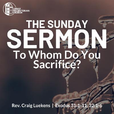 To Whom Do You Sacrifice? | Rev. Craig Luekens | Exodus 31:1-11, 32:1-6