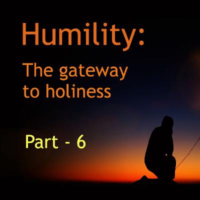 Humility The gateway to holiness - Pt 6