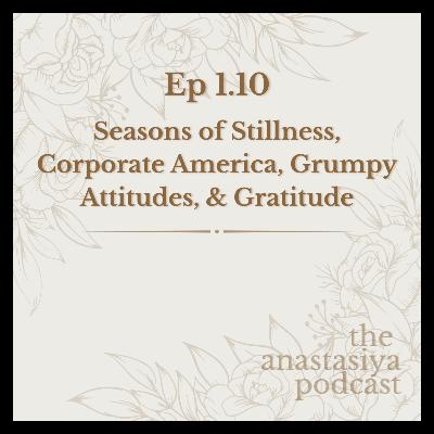 Ep 1.10 - Seasons of Stillness, Corporate America, Grumpy Attitudes, & Gratitude