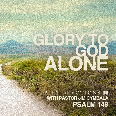 Daily Devotional | Glory to God Alone | Psalm 148 | Pastor Jim Cymbala