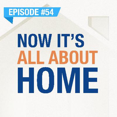 Now It's All About The Home | Ep. #54