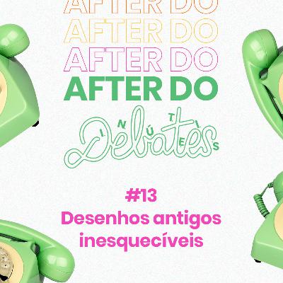 #13 - Desenhos antigos inesquecíveis - After do Debates