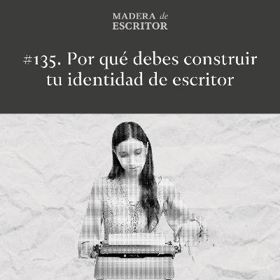 #135. Por qué debes construir tu identidad de escritor