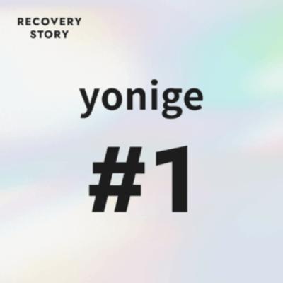 #1 yonigeのリカバリーストーリー。 #1 yonigeのリカバリーストーリー。
