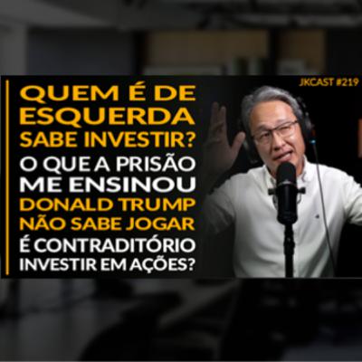 JK Cast #219 - Quem é de Esquerda sabe Investir? Lições da Prisão, Trump Não Sabe Jogar , É Contraditório Investir em Ações?