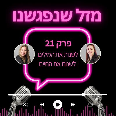 21. לשנות את המילים, לשנות את החיים. 21. לשנות את המילים, לשנות את החיים.