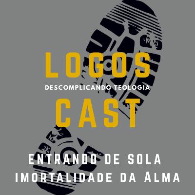 LogosCast 4 - Entrando de Sola - Imortalidade da Alma.