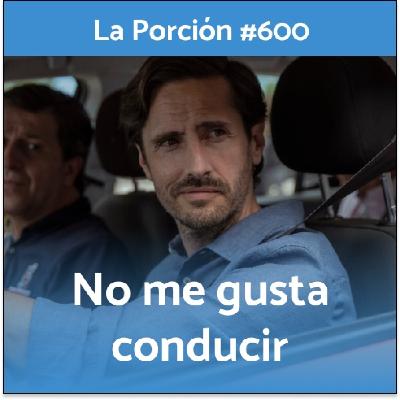 La Porción #600. No me gusta conducir