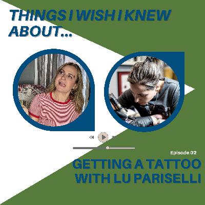 Things I Wish I Knew About...Getting A Tattoo With Lu Pariselli