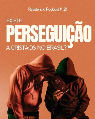 RP# 121 – Existe perseguição a cristãos no Brasil?