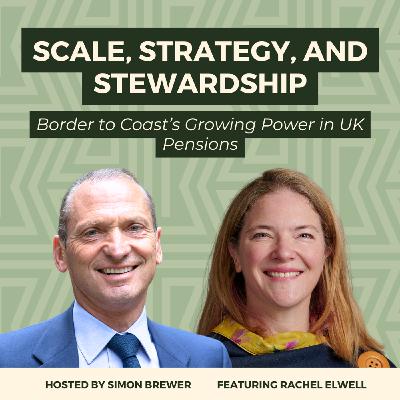 196: Scale, Strategy, and Stewardship: Rachel Elwell, CEO, on Border to Coast’s Growing Power in UK Pensions