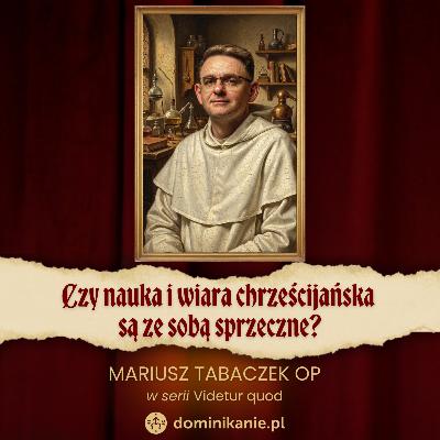 Czy nauka i wiara chrześcijańska są ze sobą sprzeczne? ✣ Videtur Quod ✣ Mariusz Tabaczek OP Czy nauka i wiara chrześcijańska są ze sobą sprzeczne? ✣ Videtur Quod ✣ Mariusz Tabaczek OP