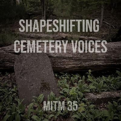 MITM: 35 Shape Shifting Cemetery Voices