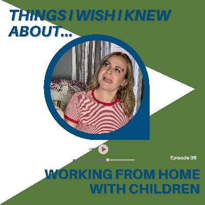 Things I Wish I Knew About...Working From Home With Children
