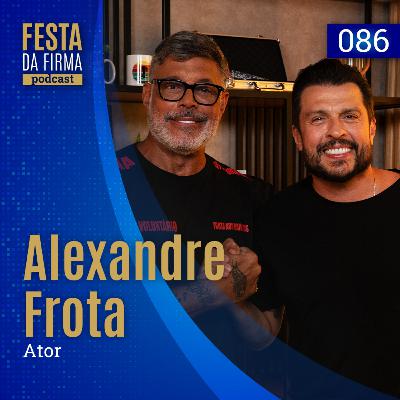 ALEXANDRE FROTA | FESTA DA FIRMA PODCAST #086