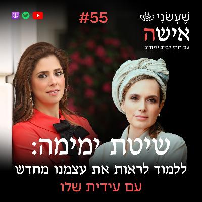 פרק 55 - שיטת ימימה: ללמוד לראות את עצמנו מחדש עם עידית שלו