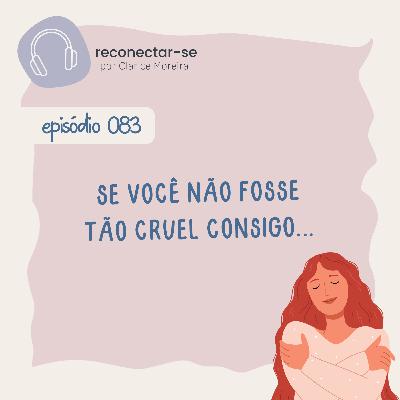 083 • Se você não fosse tão cruel consigo… 083 • Se você não fosse tão cruel consigo…