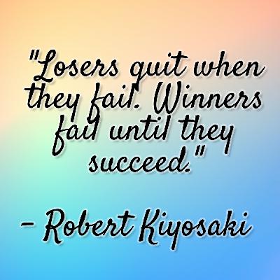 Robert Kiyosaki - "Losers quit when they fail. Winners fail until they succeed." Robert Kiyosaki - "Losers quit when they fail. Winners fail until they succeed."