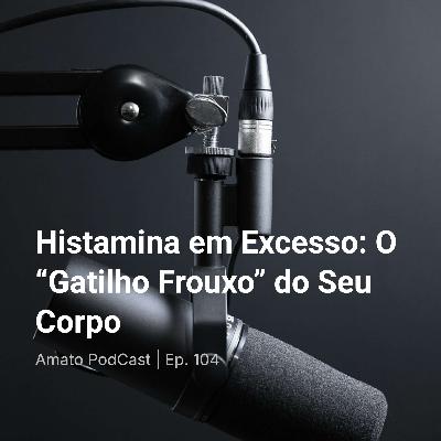 Histamina em Excesso: O “Gatilho Frouxo” do Seu Corpo | Ep. 104
