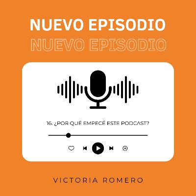16. ¿Por qué empecé este podcast? - Victoria Romero 16. ¿Por qué empecé este podcast? - Victoria Romero