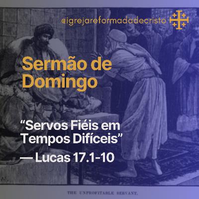 Servos Fiéis em Tempos Difíceis – Lucas 17.1-10 Servos Fiéis em Tempos Difíceis – Lucas 17.1-10