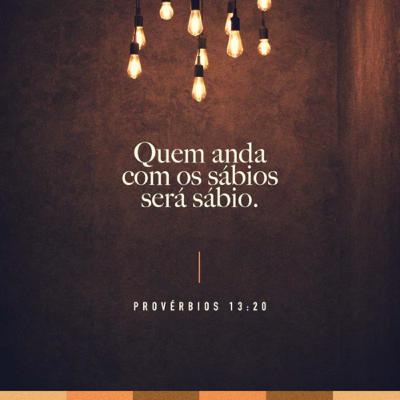 Seja sábio, e ande com os sábios que decidiram seguir Jesus, e influencie outros a seguí-Lo.
