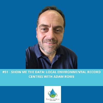 #51 - Show Me the Data: Local Environmental Record Centres with Adam Rowe