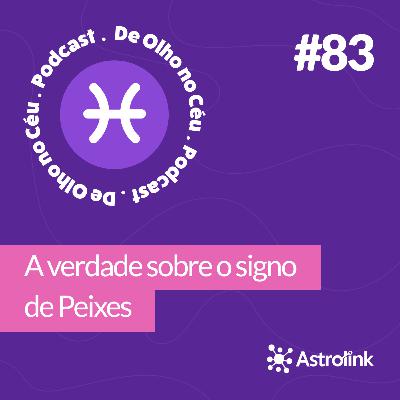 #83 A verdade sobre o signo de Peixes