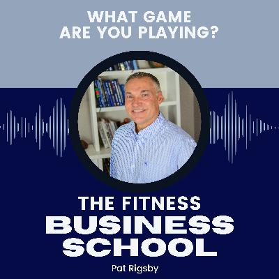 Fitness Business School - 631 - What Game Are You Playing?