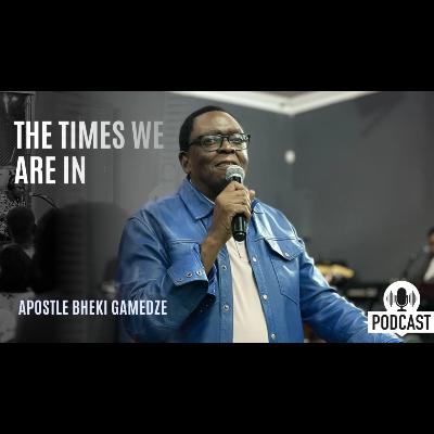 The times we are in | Apostle Bheki Gamedze The times we are in | Apostle Bheki Gamedze