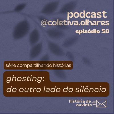 #58 - Série "Compartilhando Histórias": Ghosting - do outro lado do silêncio. #58 - Série "Compartilhando Histórias": Ghosting - do outro lado do silêncio.