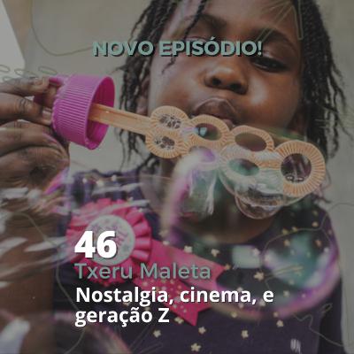 46 - "Txeru Maleta" - Nostalgia, Cinema e Geração Z