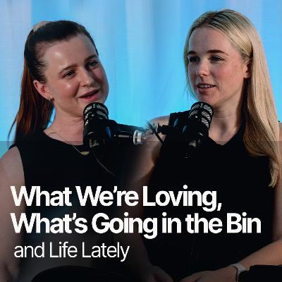 What We’re Loving, What’s Going in the Bin & Life Lately