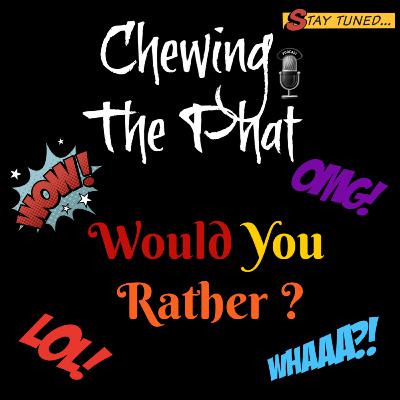 Chewing The Phat Season 2 Ep 19: Would You Rather?