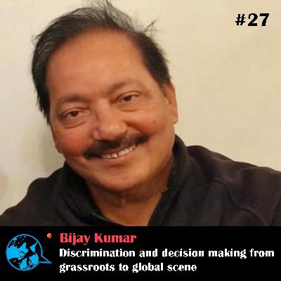 Ep 27 Discrimination and decision making from grassroots to global scene_Bijay Kumar with Rumana Kabir