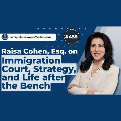 #455 Immigration Court, Strategy, and Life after the Bench w/ Raisa Cohen, Esq.
