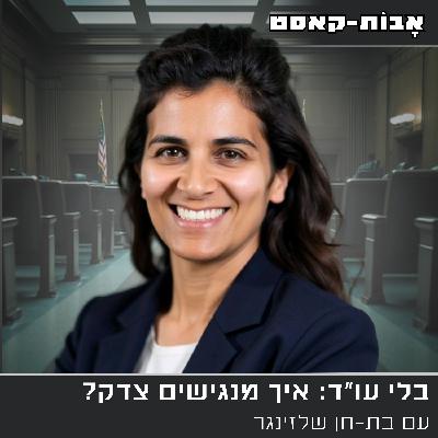 פרק 13: בלי עורכי דין - איך מנגישים צדק? עם בת-חן שלזינגר.