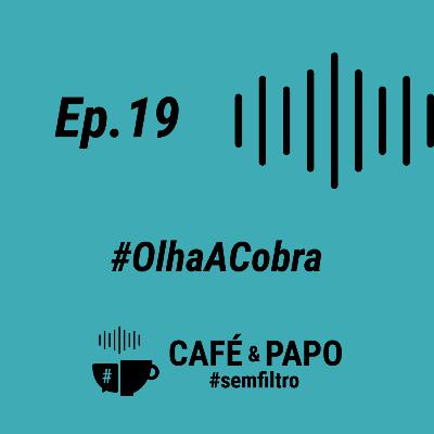 EP 19 - #OlhaACobra