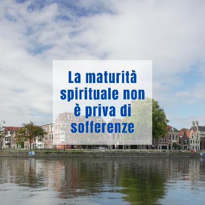 La maturità spirituale non è priva di sofferenze. La maturità spirituale non è priva di sofferenze.