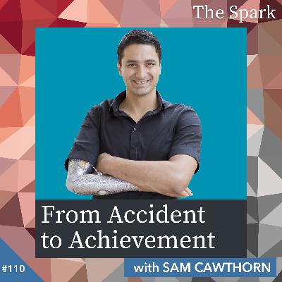 The Spark 110: From Accident to Achievement with Sam Cawthorn The Spark 110: From Accident to Achievement with Sam Cawthorn