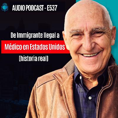 E537 -De Immigrante Ilegal a Médico en Estados Unidos (historia real) E537 -De Immigrante Ilegal a Médico en Estados Unidos (historia real)