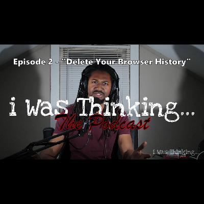 i Was Thinking | Episode 2 - "Delete Your Browser History"