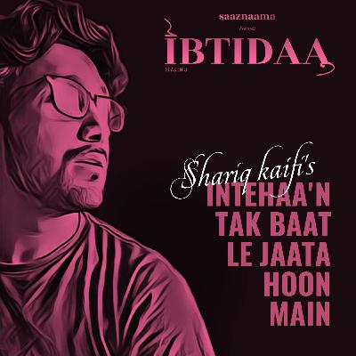 Intehaa'h Tak Baat Le Jaata Hoon Main | Shariq kaifi | saaznaama Intehaa'h Tak Baat Le Jaata Hoon Main | Shariq kaifi | saaznaama